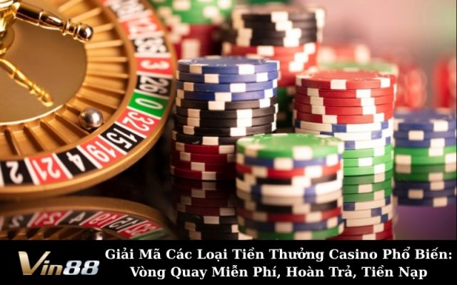Giải Mã Các Loại Tiền Thưởng Casino Phổ Biến: Vòng Quay Miễn Phí, Hoàn Trả, Tiền Nạp