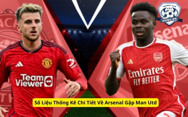 Số Liệu Thống Kê Chi Tiết Về Arsenal Gặp Man Utd