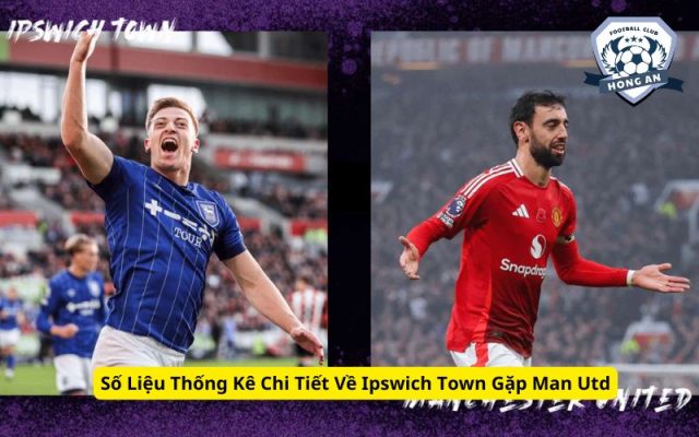 Số Liệu Thống Kê Chi Tiết Về Ipswich Town Gặp Man Utd