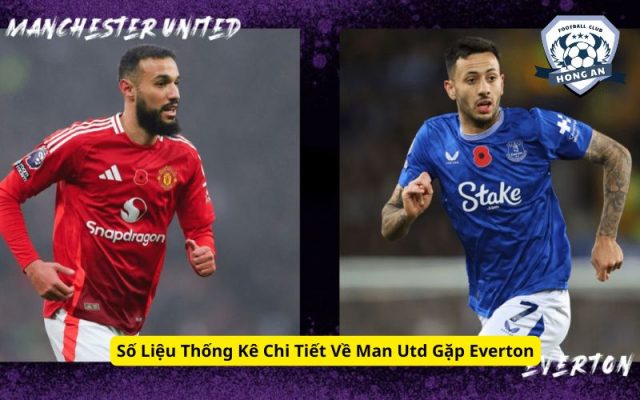 Số Liệu Thống Kê Chi Tiết Về Man Utd Gặp Everton