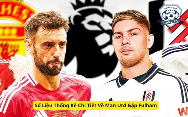 Số Liệu Thống Kê Chi Tiết Về Man Utd Gặp Fulham