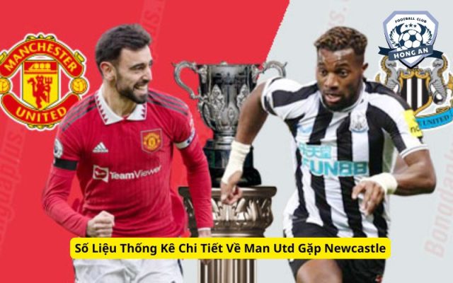 Số Liệu Thống Kê Chi Tiết Về Man Utd Gặp Newcastle